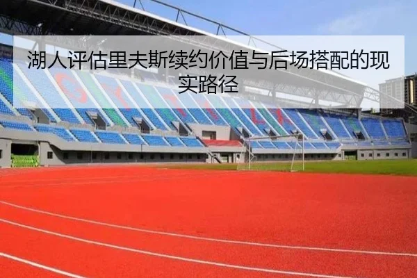 湖人评估里夫斯续约价值与后场搭配的现实路径