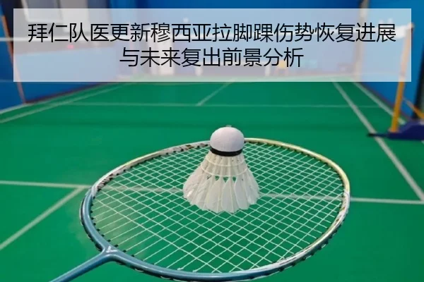 拜仁队医更新穆西亚拉脚踝伤势恢复进展与未来复出前景分析