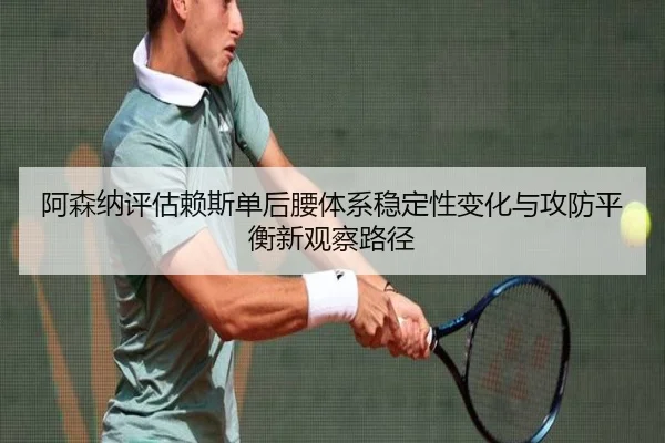 阿森纳评估赖斯单后腰体系稳定性变化与攻防平衡新观察路径