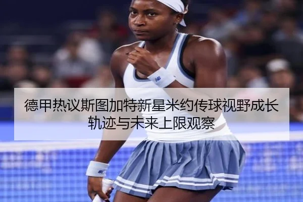 德甲热议斯图加特新星米约传球视野成长轨迹与未来上限观察