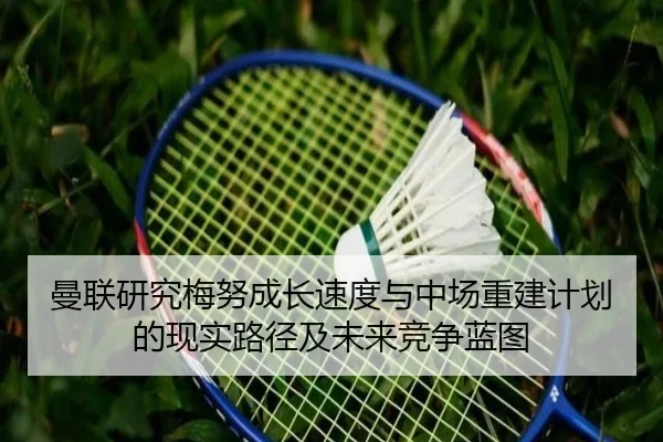 曼联研究梅努成长速度与中场重建计划的现实路径及未来竞争蓝图