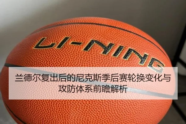 兰德尔复出后的尼克斯季后赛轮换变化与攻防体系前瞻解析