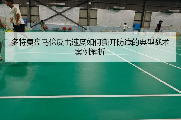 多特复盘马伦反击速度如何撕开防线的典型战术案例解析