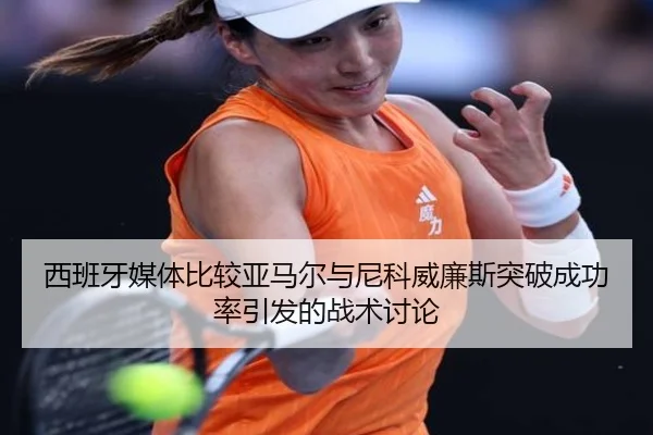 西班牙媒体比较亚马尔与尼科威廉斯突破成功率引发的战术讨论