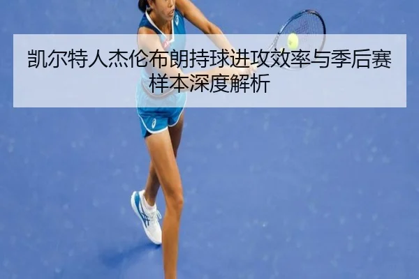 凯尔特人杰伦布朗持球进攻效率与季后赛样本深度解析