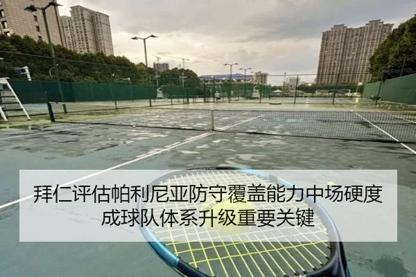 拜仁评估帕利尼亚防守覆盖能力中场硬度成球队体系升级重要关键