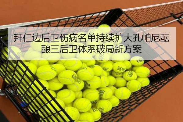 拜仁边后卫伤病名单持续扩大孔帕尼酝酿三后卫体系破局新方案